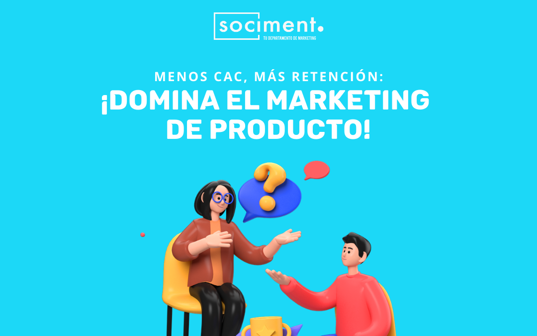 Menos CAC, más retención: ¡domina el marketing de producto!